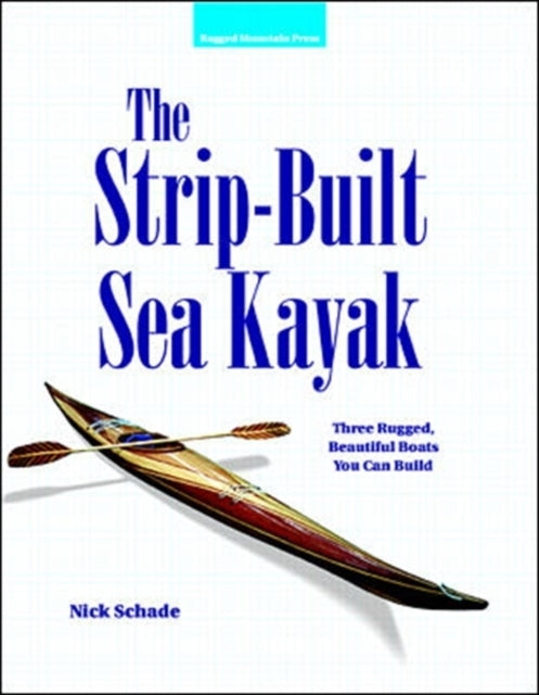 The Strip-built Sea Kayak: Three Rugged, Beautiful Boats You