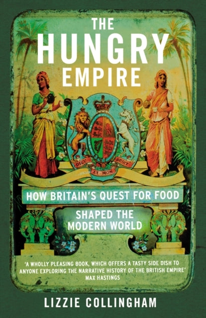The Hungry Empire How Britain’S Quest For Food Shaped The Mo