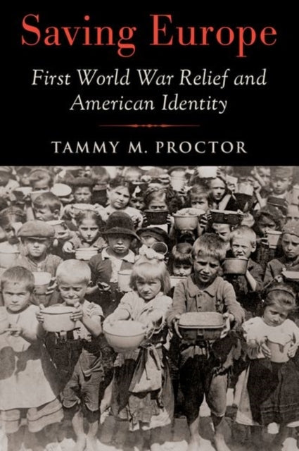 Saving Europe First World War Relief And American Identity