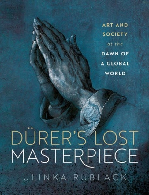 Durer'S Lost Masterpiece Art And Society At The Dawn Of A Gl