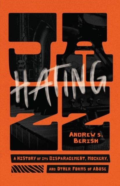 Hating Jazz A History of Its Disparagement, Mockery, and Oth