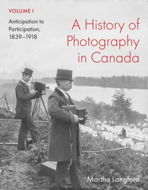 A History Of Photography In Canada, Volume 1 Anticipation To