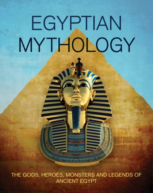 Egyptian Mythology The Gods, Heroes, Monsters and Legends of