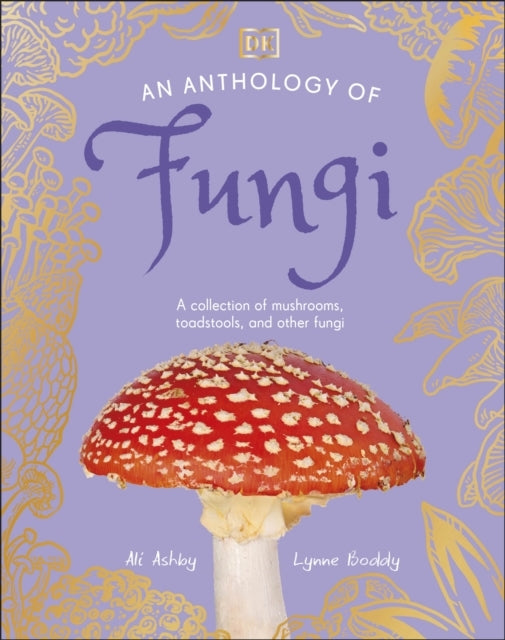 An Anthology of Fungi A Collection of 100 Mushrooms, Toadsto