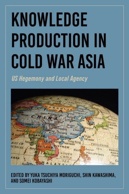 Knowledge Production In Cold War Asia Us Hegemony and Local