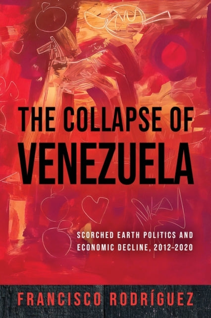 The Collapse of Venezuela Scorched Earth Politics and Econom