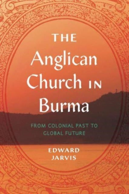The Anglican Church In Burma From Colonial Past To Global Fu