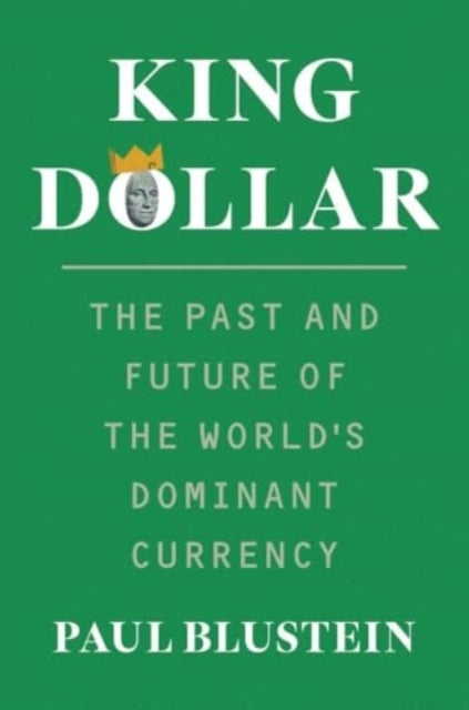 King Dollar The Past and Future of The World's Dominant Curr