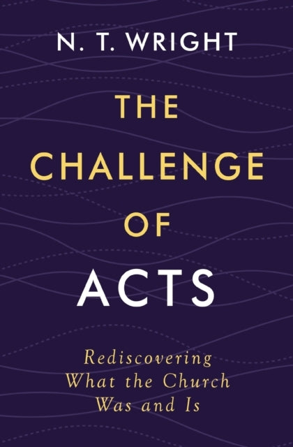 The Challenge of Acts Rediscovering What The Church Was and
