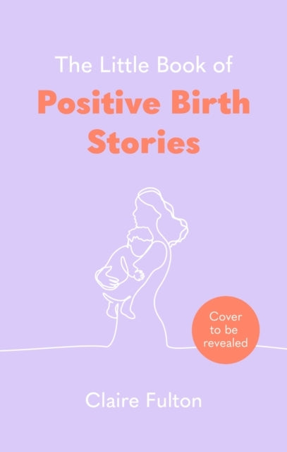 The Little Book Of Positive Birth Stories