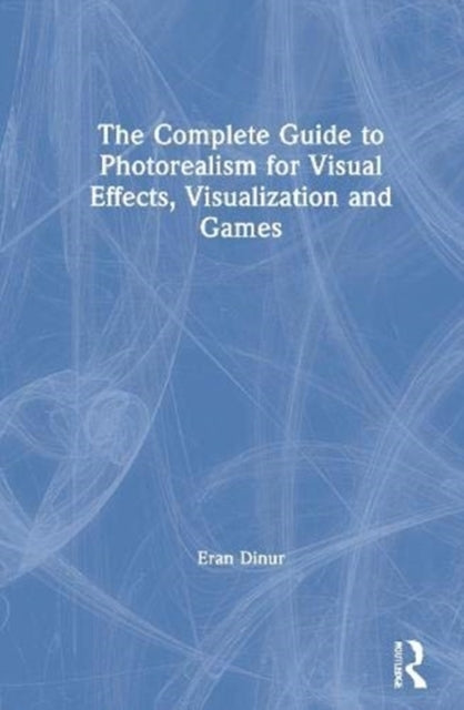 The Complete Guide to Photorealism for Visual Effects, Visualization and Games