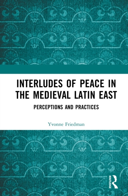 Interludes Of Peace In The Medieval Latin East Perceptions A