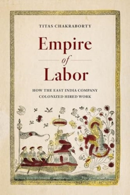 Empire of Labor How The East India Company Colonized Hired W