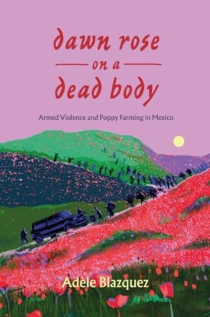 Dawn Rose On A Dead Body Armed Violence and Poppy Farming In