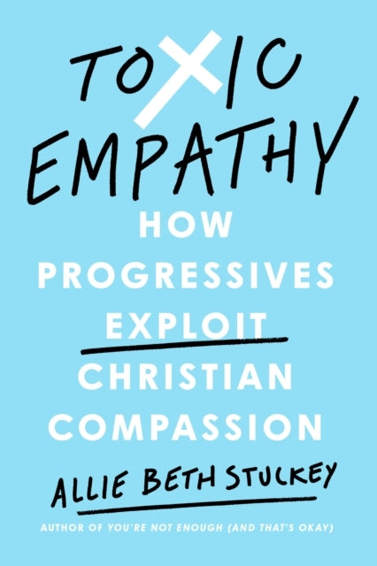 Toxic Empathy How Progressives Exploit Christian Compassion