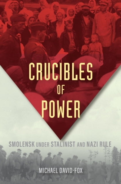 Crucibles of Power Smolensk Under Stalinist and Nazi Rule