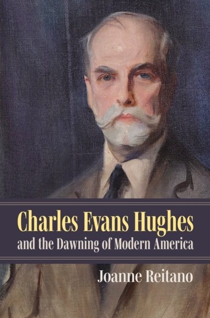 Charles Evans Hughes And The Dawning Of Modern America