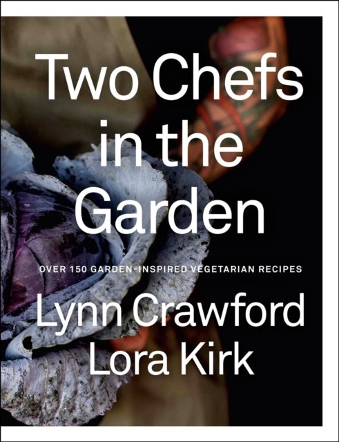 Two Chefs In The Garden Over 150 Garden-Inspired Vegetarian