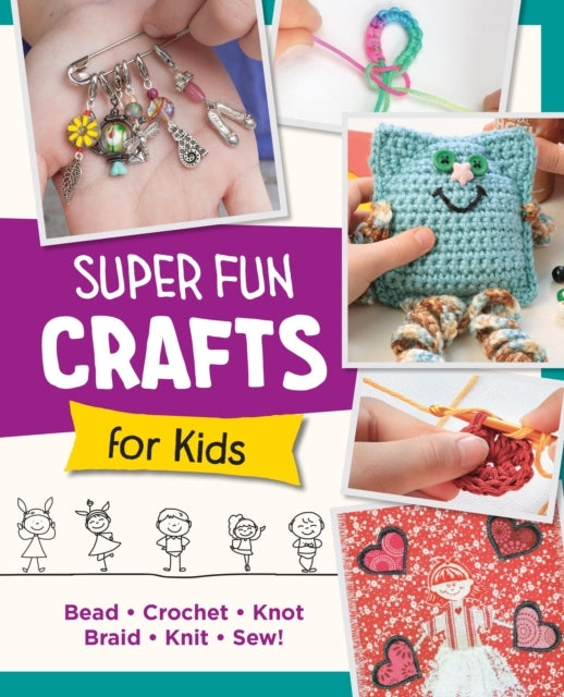 Super Fun Crafts For Kids Bead, Crochet, Knot, Braid, Sew!