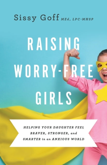 Raising Worry–free Girls – Helping Your Daughter Feel Braver