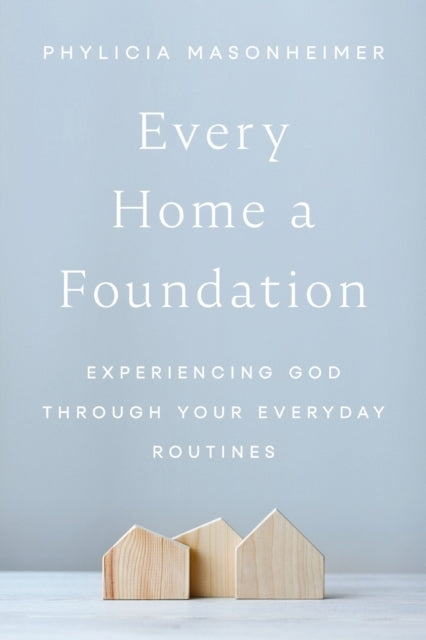 Every Home A Foundation Experiencing God Through Your Everyd