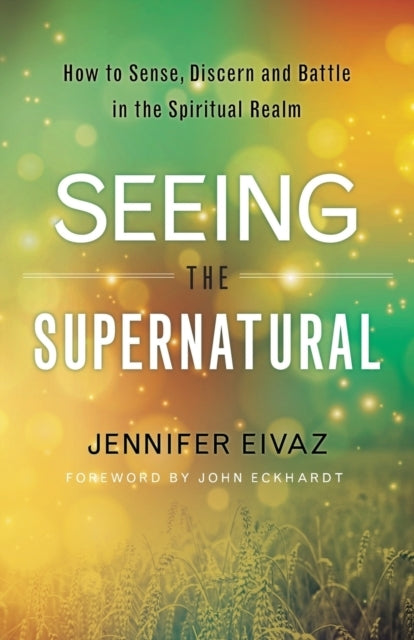 Seeing the Supernatural – How to Sense, Discern and Battle I
