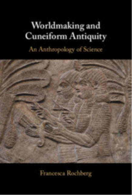 Worldmaking And Cuneiform Antiquity An Anthropology Of Scien