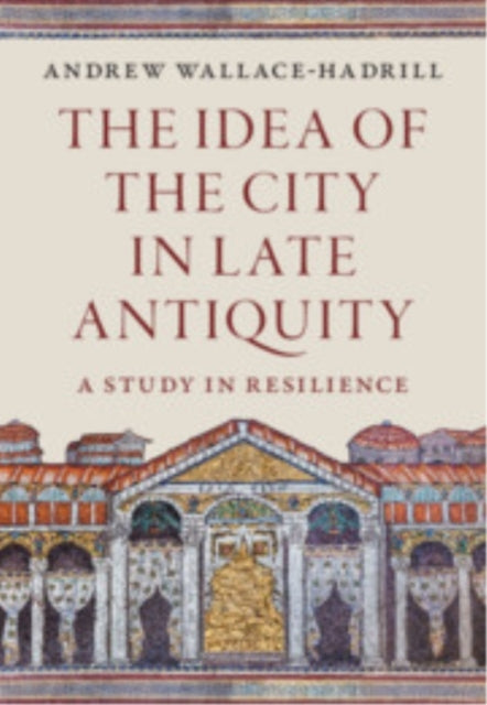 The Idea of The City In Late Antiquity A Study In Resilience