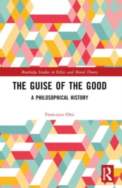 The Guise of The Good A Philosophical History