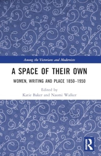 A Space of Their Own Women, Writing and Place 1850-1950