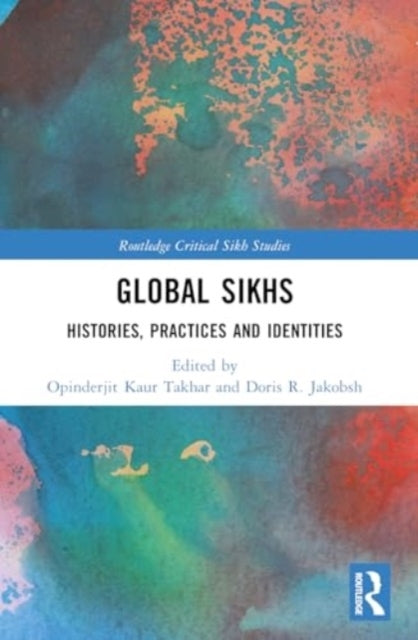 Global Sikhs Histories, Practices and Identities