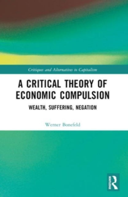 A Critical Theory Of Economic Compulsion Wealth, Suffering,
