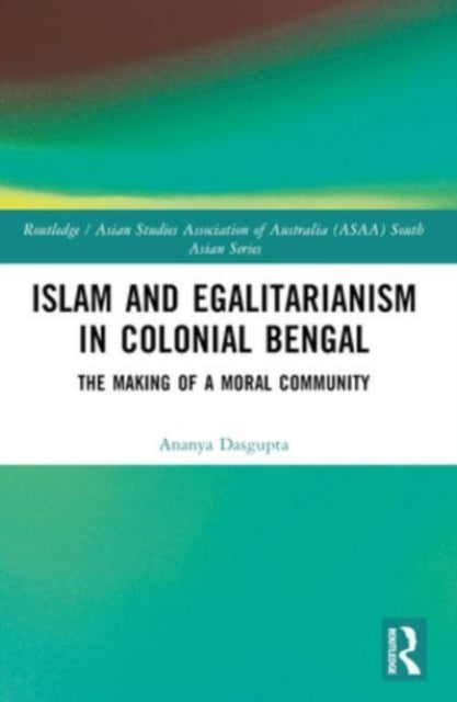 Islam And Egalitarianism In Colonial Bengal The Making Of A