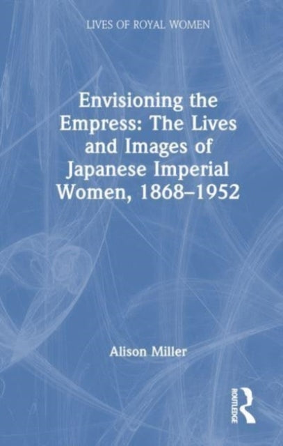Envisioning the Empress the Lives and Images of Japanese Im