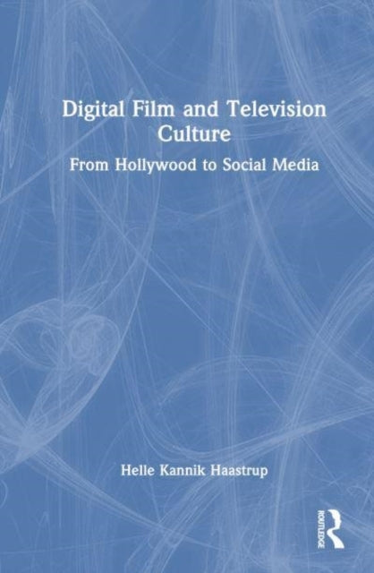 Digital Film and Television Culture From Hollywood To Social