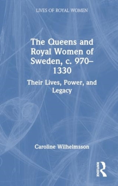 The Queens And Royal Women Of Sweden, C. 970–1330 Their Live