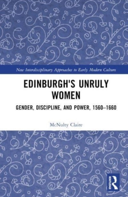 Edinburgh's Unruly Women Gender, Discipline, and Power, 1560