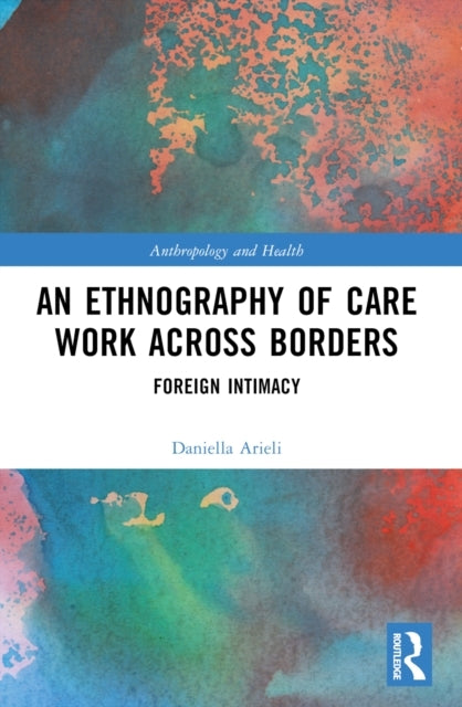 An Ethnography Of Care Work Across Borders Foreign Intimacy