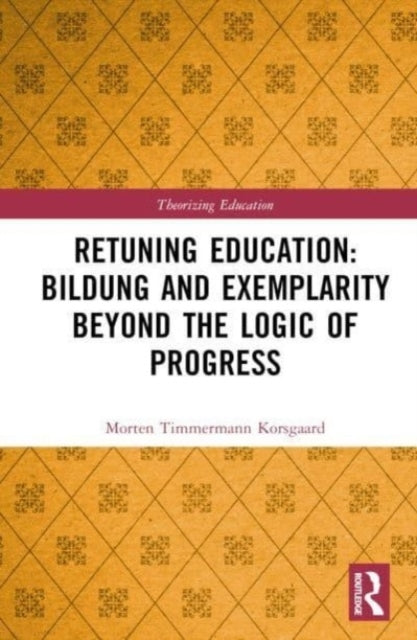 Retuning Education Bildung and Exemplarity Beyond the Logic