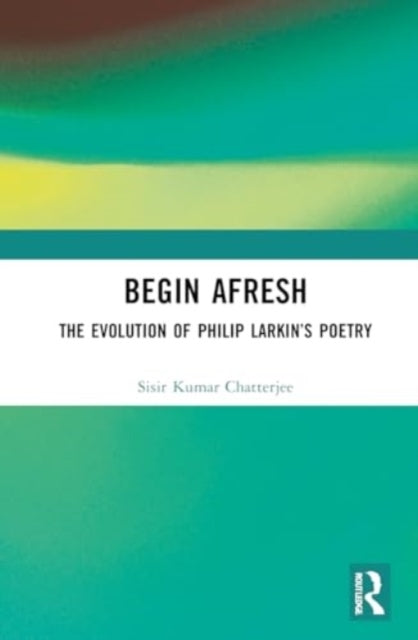 Begin Afresh The Evolution of Philip Larkin’S Poetry