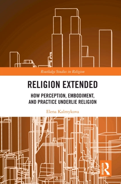 Religion Extended How Perception, Embodiment, and Practice U