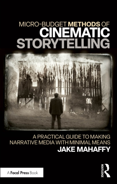 Micro-Budget Methods of Cinematic Storytelling A Practical G