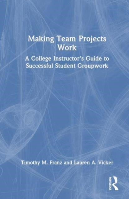 Making Team Projects Work A College Instructor's Guide To Su