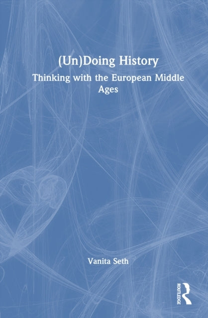 Undoing History Thinking With The European Middle Ages