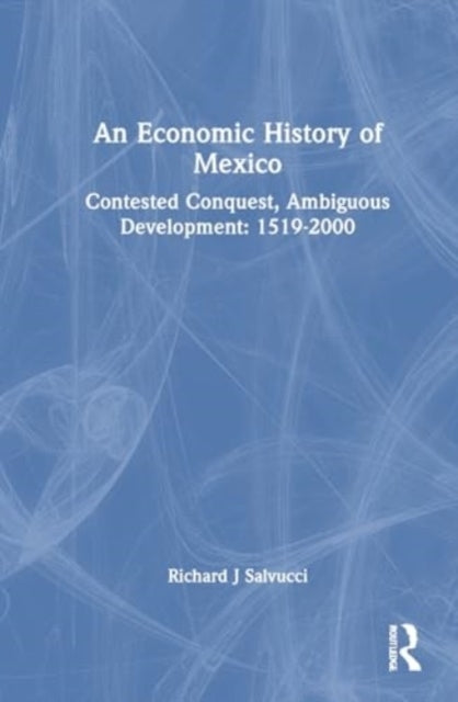 An Economic History Of Mexico Contested Conquest, Ambiguous