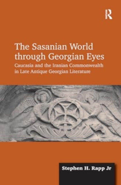 The Sasanian World Through Georgian Eyes Caucasia and The Ir