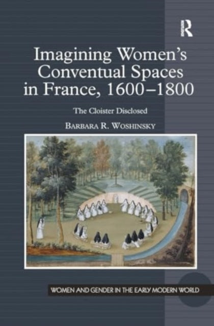 Imagining Women's Conventual Spaces In France, 1600?1800 The