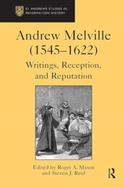 andrew Melville 1545-1622 Writings, Reception, and Reputatio