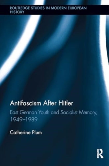Antifascism After Hitler East German Youth and Socialist Mem