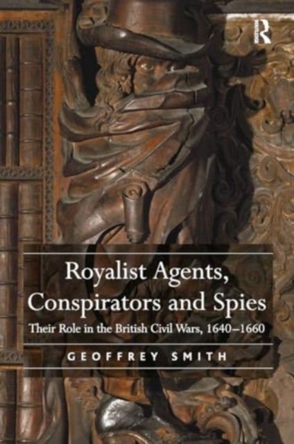Royalist Agents, Conspirators and Spies Their Role In The Br